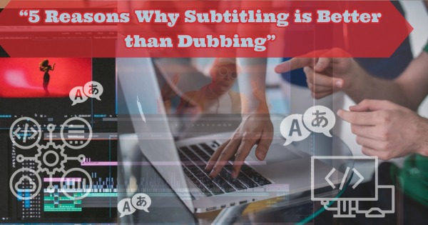 Blog 5 Reasons Why Subtitling is Better than