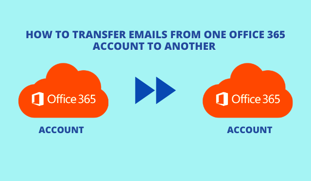 How to Transfer Emails from One Office 365 Account to Another – Simplified